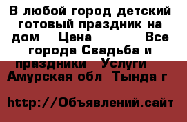 В любой город детский готовый праздник на дом! › Цена ­ 3 000 - Все города Свадьба и праздники » Услуги   . Амурская обл.,Тында г.